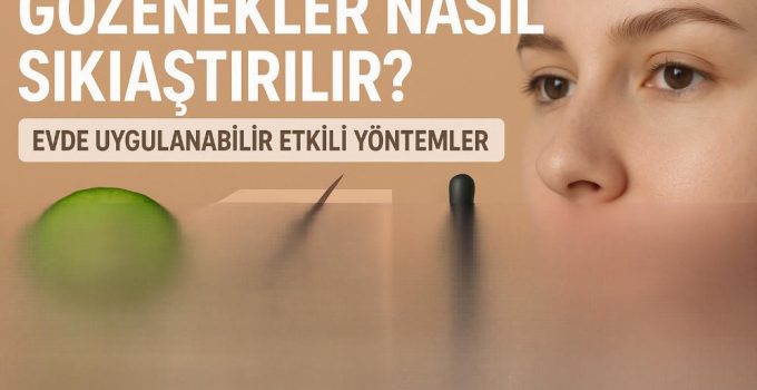 Gözenekler Nasıl Sıkılaştırılır? Evde Uygulanabilir Etkili Yöntemler